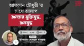 আফসান চৌধুরীর সাথে আলাপ: জনতার মুক্তিযুদ্ধ, জনযুদ্ধ